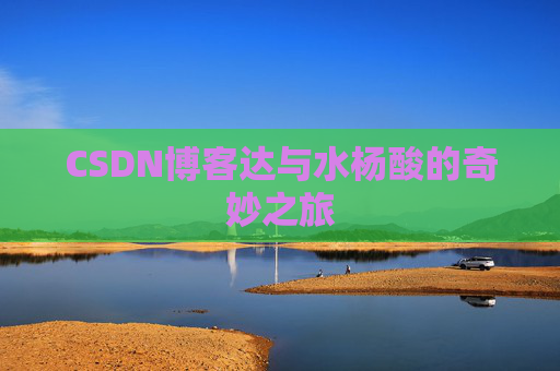 CSDN博客达与水杨酸的奇妙之旅